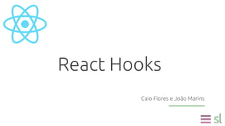 Caio Flores e João Marins
React Hooks
 