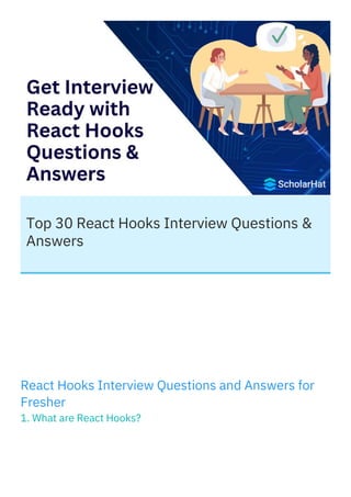 Top 30 React Hooks Interview Questions &
Answers
React Hooks Interview Questions and Answers for
Fresher
1. What are React...