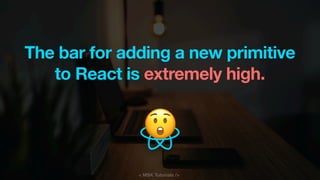 < MSK Tutorials />
The bar for adding a new primitive
to React is extremely high.
😲
 