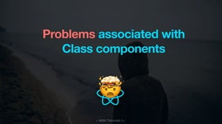 < MSK Tutorials />
Problems associated with
Class components
🤯
 
