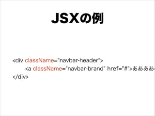JSXの例
<div className="navbar-header">
<a className="navbar-brand" href="#">ああああ<
</div>
 