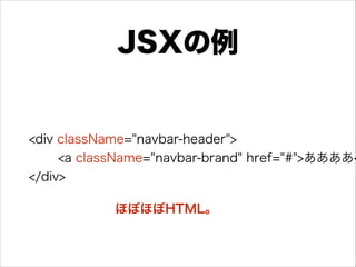 JSXの例
<div className="navbar-header">
<a className="navbar-brand" href="#">ああああ<
</div>
ほぼほぼHTML。
 