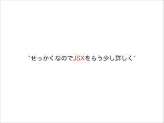 せっかくなのでJSXをもう少し詳しく
 