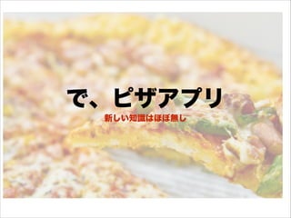 で、ピザアプリ
新しい知識はほぼ無し
 