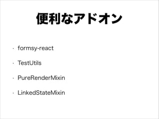 便利なアドオン
• formsy-react
• TestUtils
• PureRenderMixin
• LinkedStateMixin
 