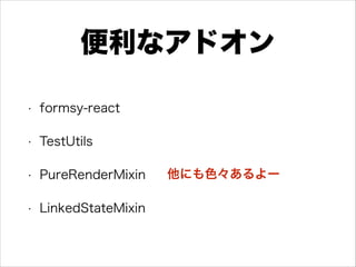 便利なアドオン
• formsy-react
• TestUtils
• PureRenderMixin
• LinkedStateMixin
他にも色々あるよー
 