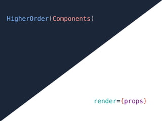 HigherOrder(Components)
render={props}
 