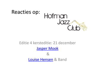 Reacties op:
Editie 4 kersteditie: 21 december
Jasper Mook
&
Louise Hensen & Band
 