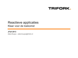 Reactieve applicaties
Klaar voor de toekomst
JFall 2013
Allard Buijze – allard.buijze@trifork.nl

 