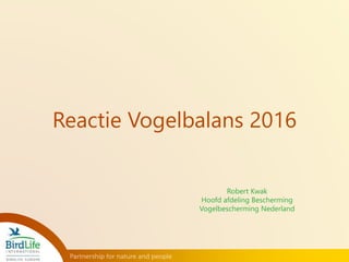 Reactie Vogelbalans 2016
Robert Kwak
Hoofd afdeling Bescherming
Vogelbescherming Nederland
 