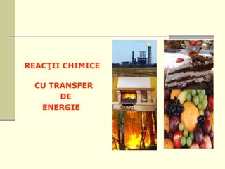 REACŢII CHIMICE 
CU TRANSFER 
DE 
ENERGIE 
 