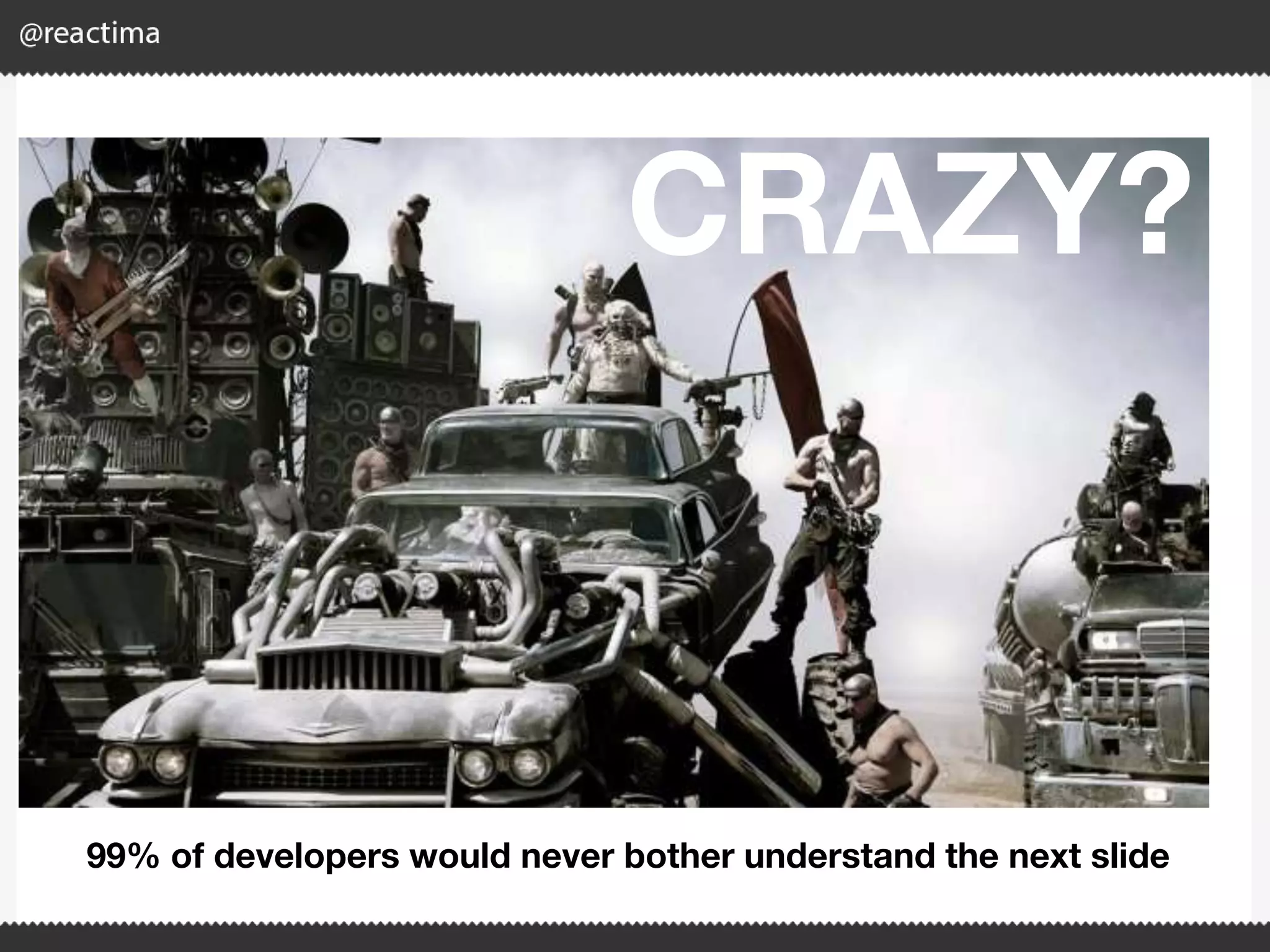 CRAZY? 99% of developers would never bother understand the next slide 