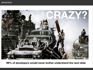 CRAZY?
99% of developers would never bother understand the next slide
 