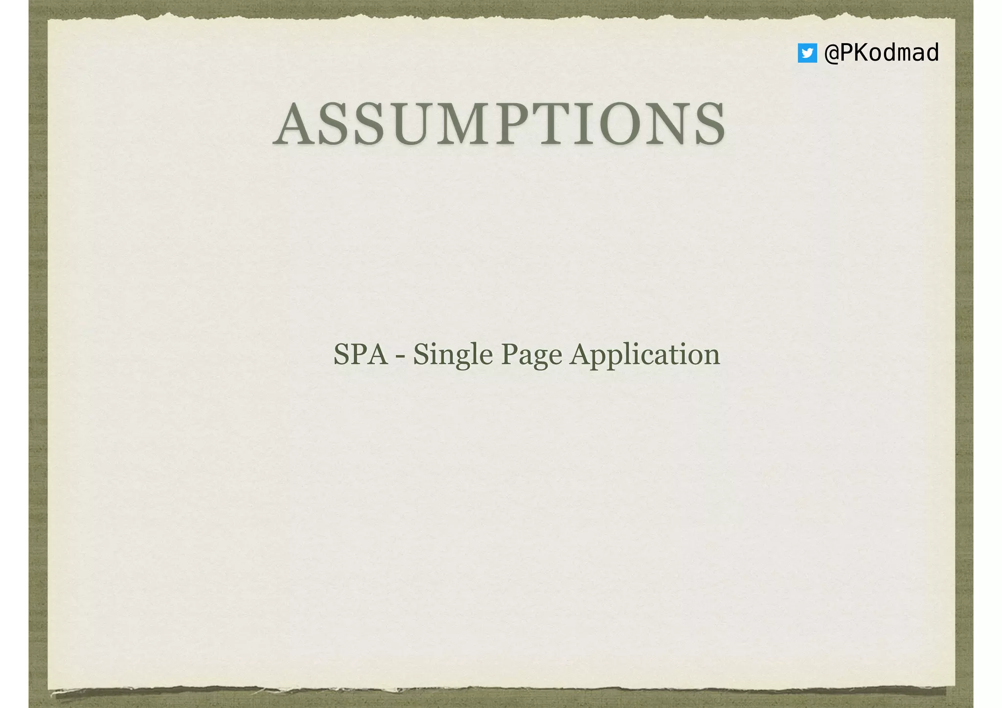 ASSUMPTIONS
SPA - Single Page Application
@PKodmad
 
