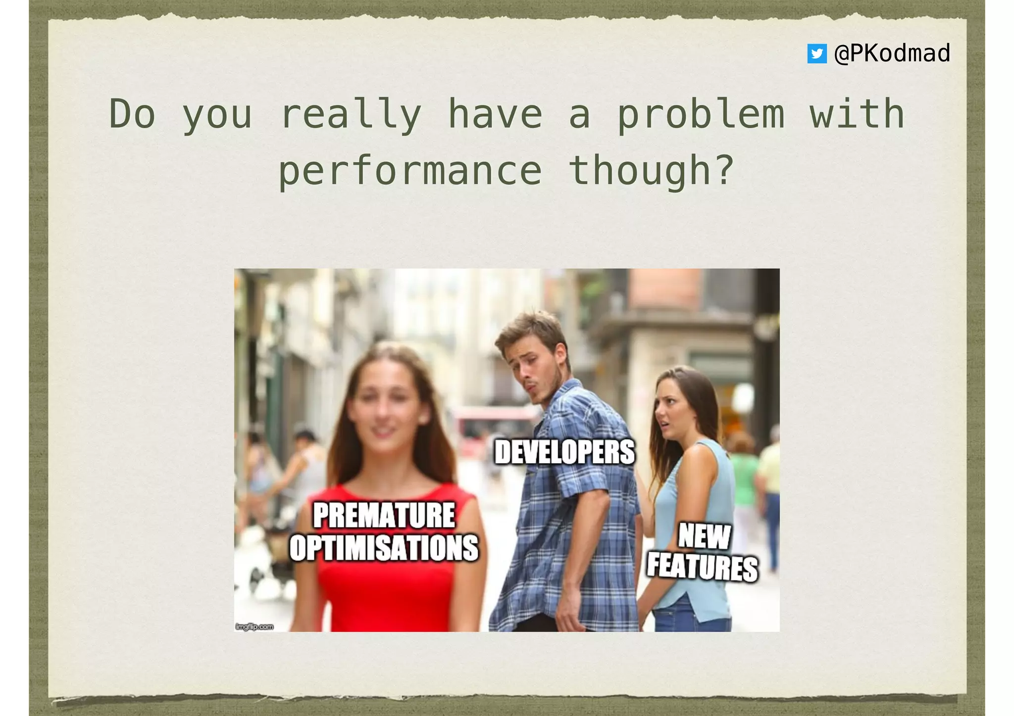 Do you really have a problem with
performance though?
@PKodmad
 