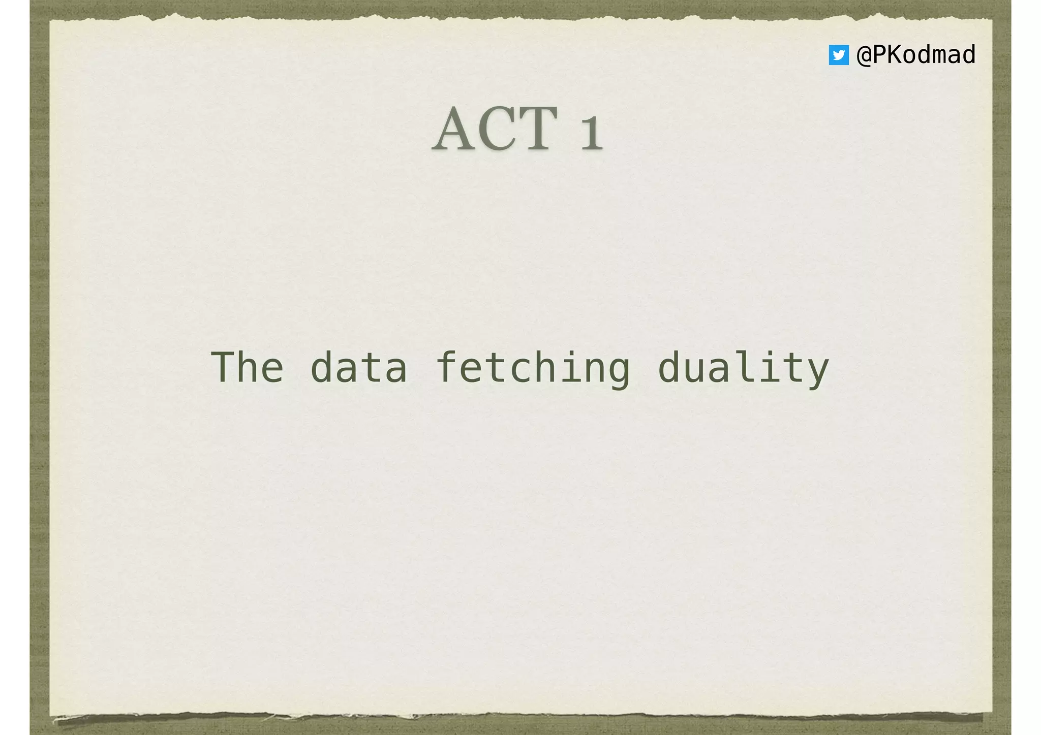 The data fetching duality
ACT 1
@PKodmad
 