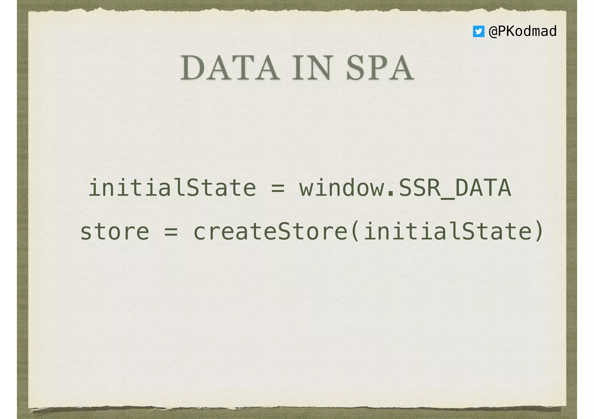 @PKodmad
DATA IN SPA
initialState = window.SSR_DATA
store = createStore(initialState)
 