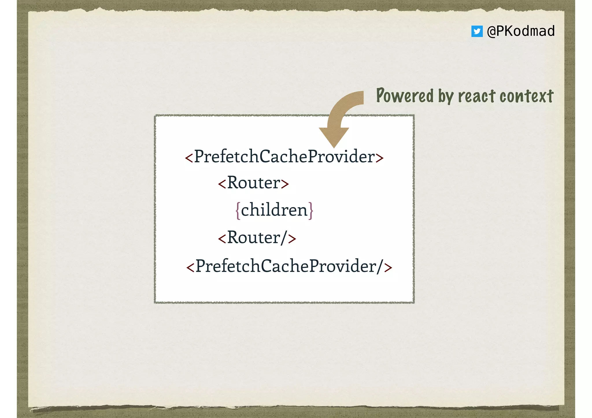 <Router> 
{children} 
<Router/>
<PrefetchCacheProvider>
<PrefetchCacheProvider/>
Powered by react context
@PKodmad
 