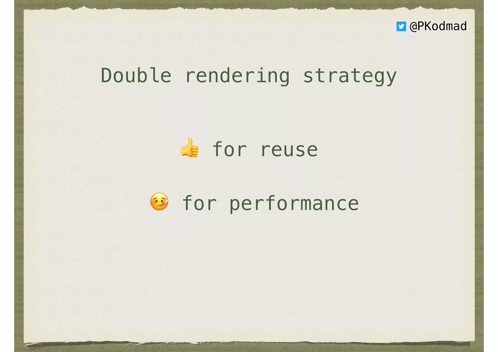 Double rendering strategy
👍 for reuse
🤒 for performance
@PKodmad
 