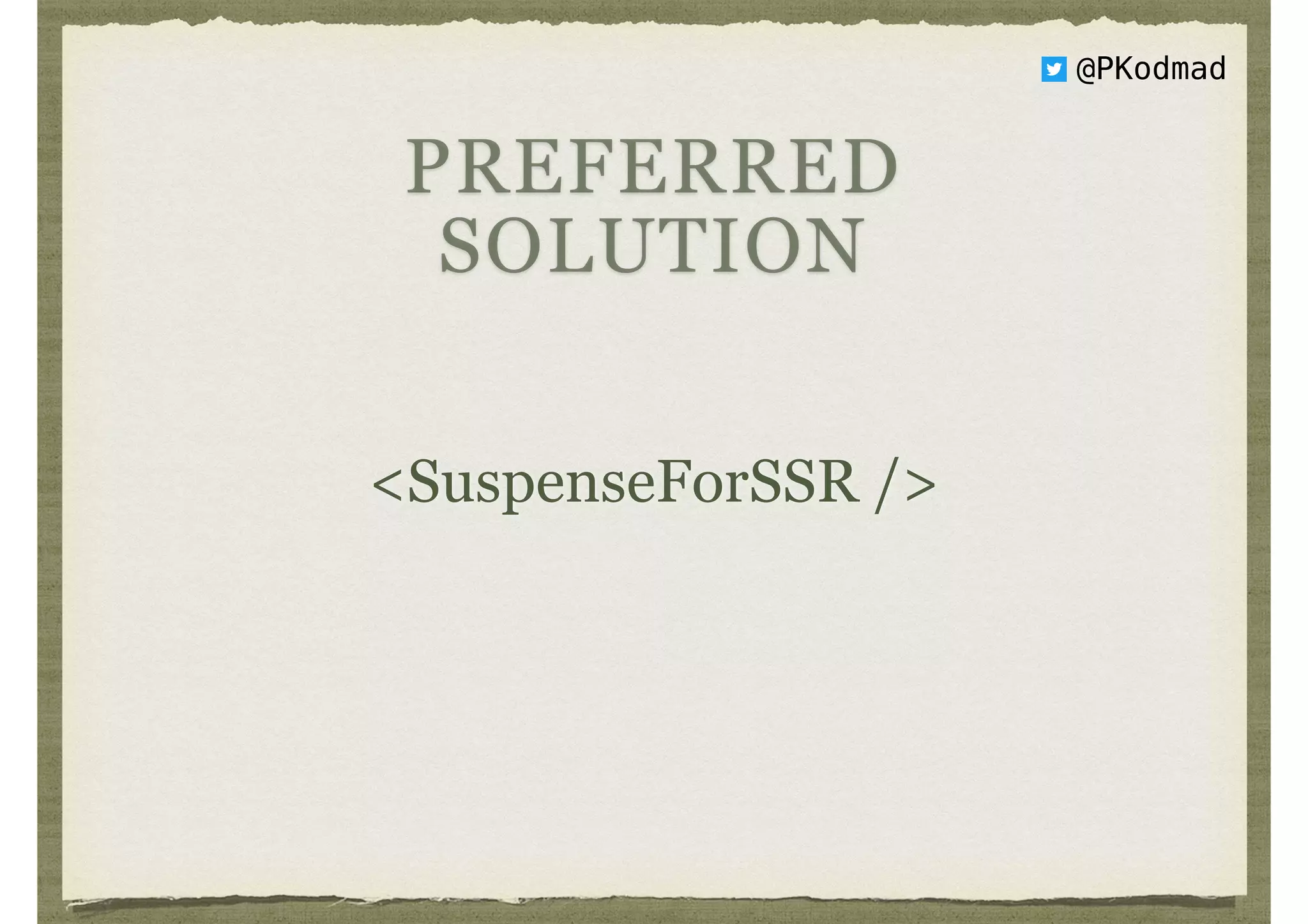 @PKodmad
<SuspenseForSSR />
PREFERRED
SOLUTION
 