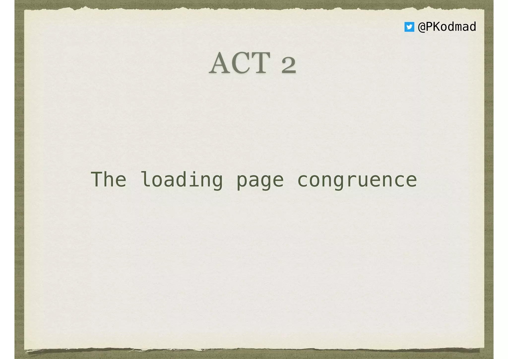 The loading page congruence
ACT 2
@PKodmad
 