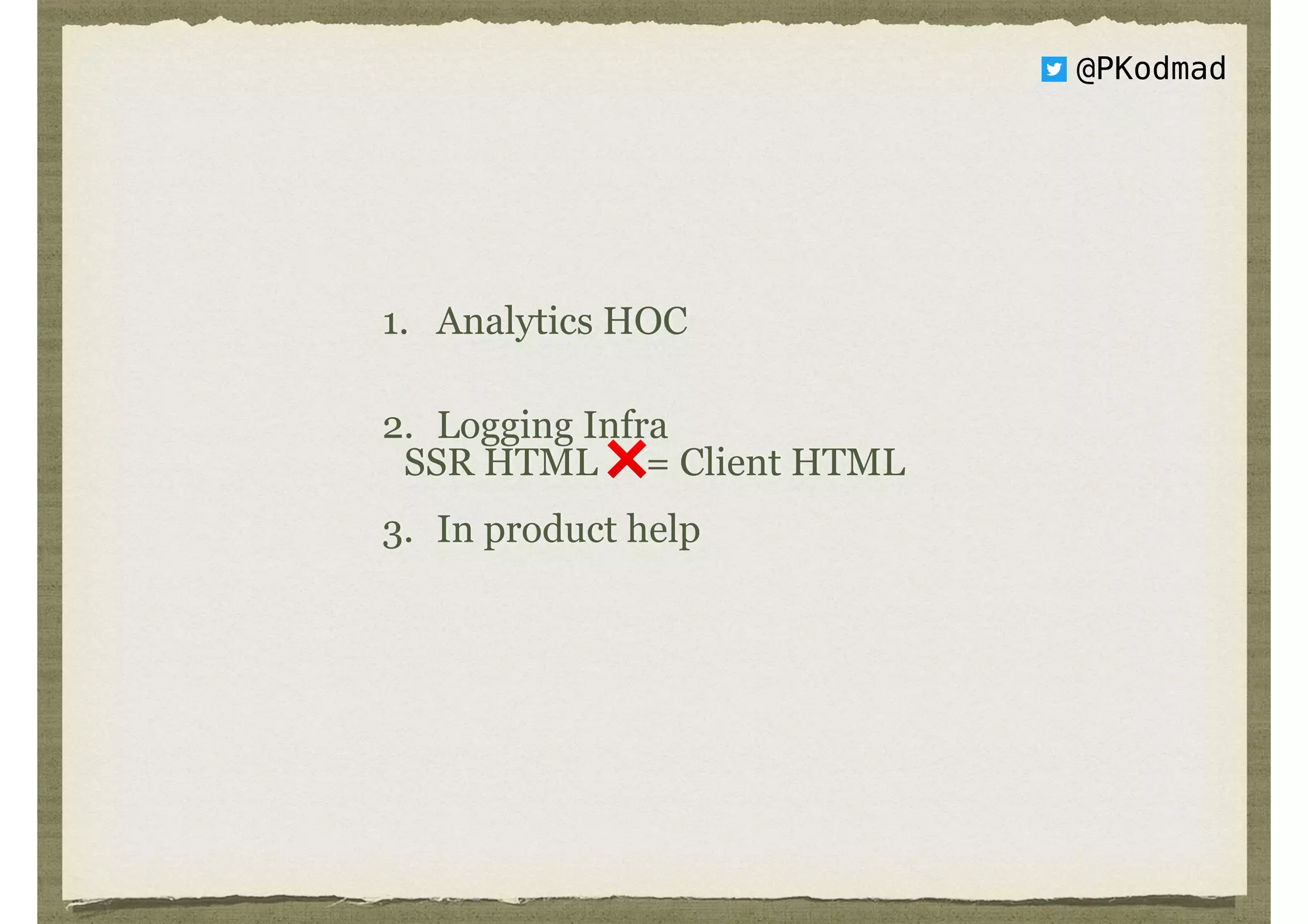 @PKodmad
SSR HTML ❌= Client HTML
1. Analytics HOC 
2. Logging Infra 
3. In product help
 
