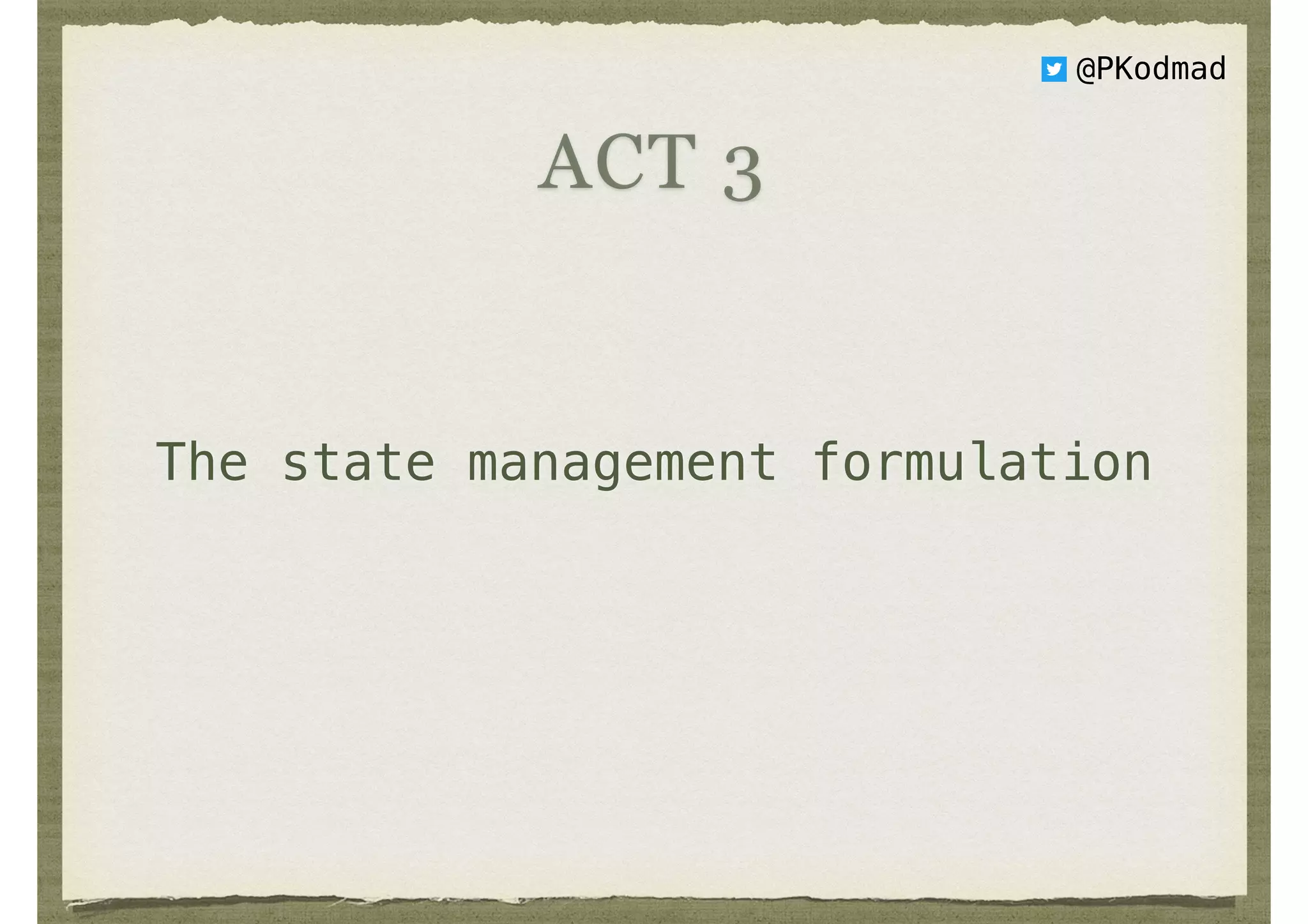 The state management formulation
ACT 3
@PKodmad
 