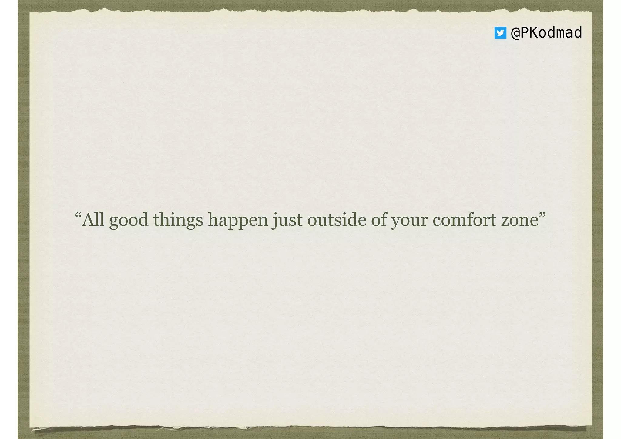 @PKodmad
“All good things happen just outside of your comfort zone”
 
