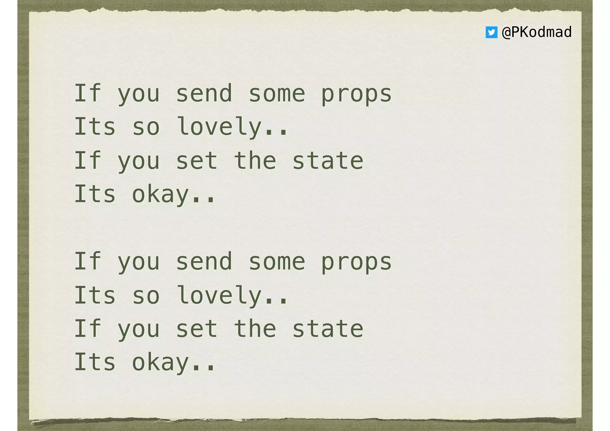 If you send some props
Its so lovely..
If you set the state
Its okay..
If you send some props
Its so lovely..
If you set the state
Its okay..
@PKodmad
 