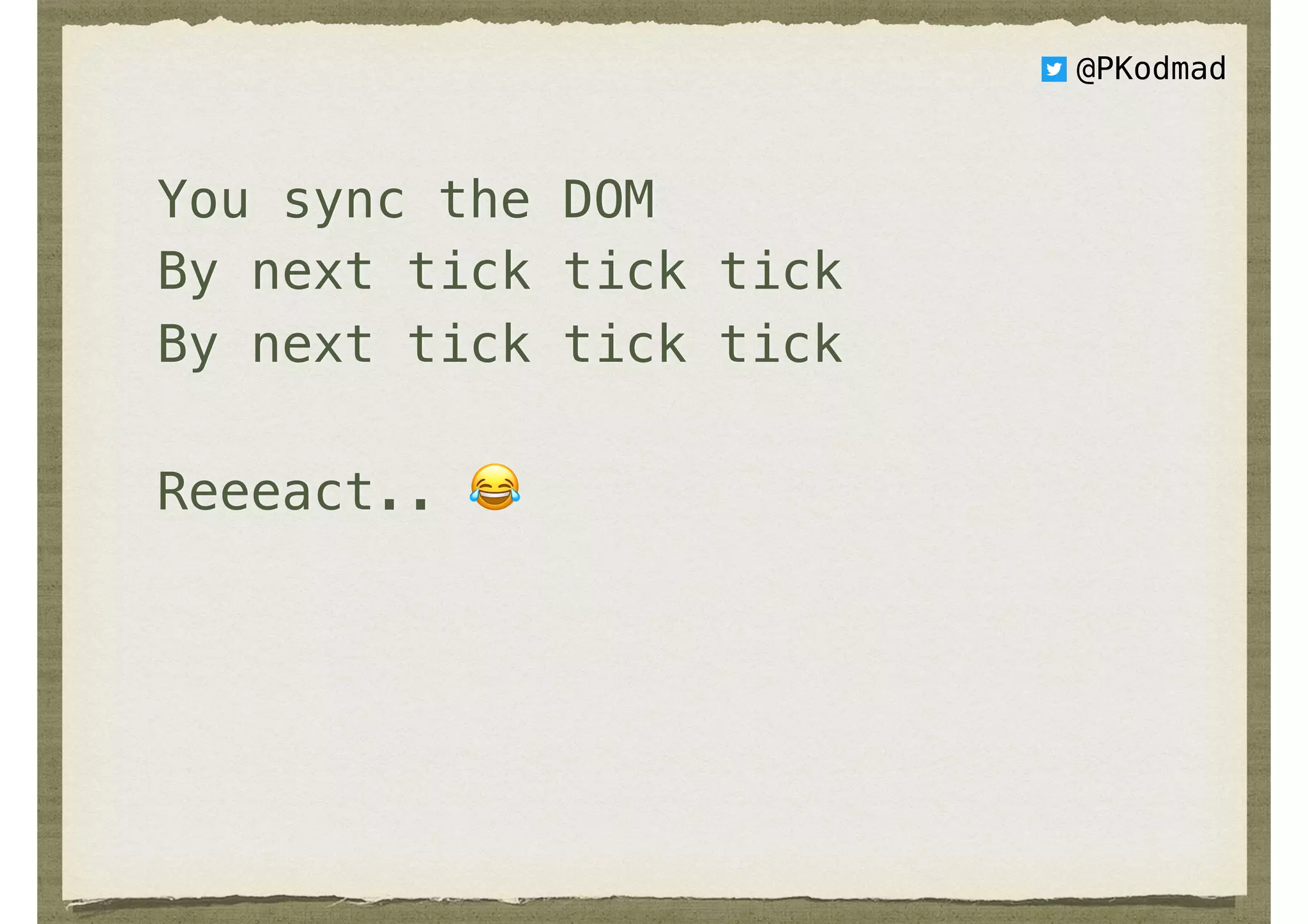 You sync the DOM
By next tick tick tick
By next tick tick tick
Reeeact.. 😂
@PKodmad
 