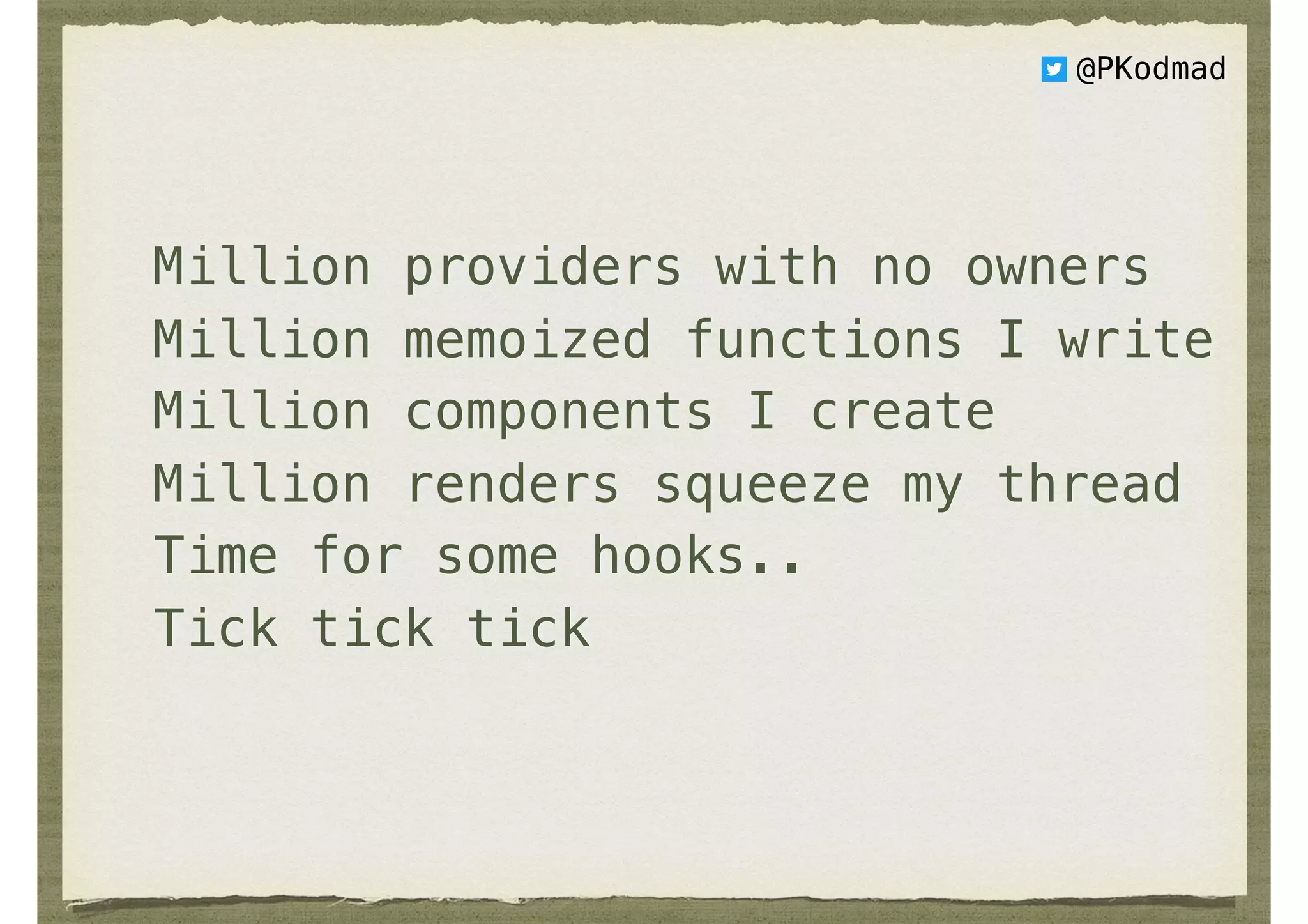 Million providers with no owners
Million memoized functions I write
Million components I create
Million renders squeeze my thread
Time for some hooks..
Tick tick tick
@PKodmad
 