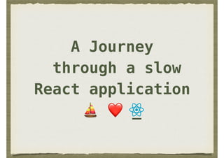 A Journey
through a slow
React application
⛵ ❤ _
 
