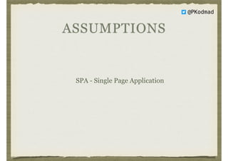 ASSUMPTIONS
SPA - Single Page Application
@PKodmad
 