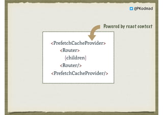 <Router> 
{children} 
<Router/>
<PrefetchCacheProvider>
<PrefetchCacheProvider/>
Powered by react context
@PKodmad
 