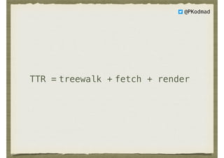 treewalk +TTR = fetch + render
@PKodmad
 