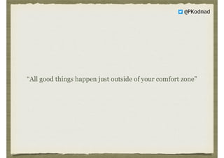 @PKodmad
“All good things happen just outside of your comfort zone”
 