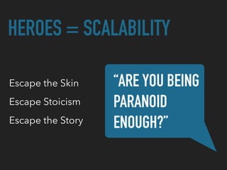 HEROES = SCALABILITY
Escape the Skin “ARE YOU BEING
PARANOID
ENOUGH?”
Escape Stoicism
Escape the Story
 