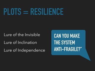 PLOTS = RESILIENCE
Lure of the Invisible CAN YOU MAKE
THE SYSTEM
ANTI-FRAGILE?”
Lure of Inclination
Lure of Independence
 