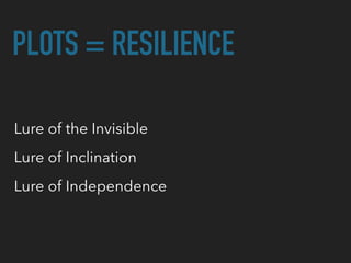 PLOTS = RESILIENCE
Lure of the Invisible
Lure of Inclination
Lure of Independence
 