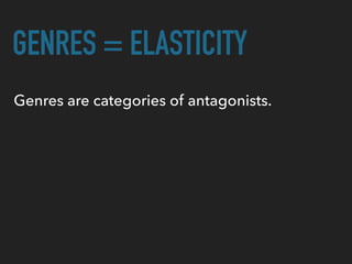 GENRES = ELASTICITY
Genres are categories of antagonists.
 
