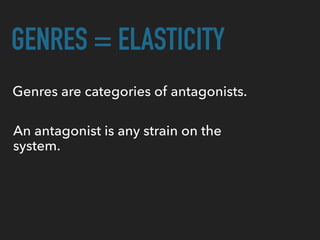 GENRES = ELASTICITY
Genres are categories of antagonists.
An antagonist is any strain on the
system.
 