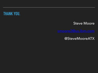 THANK YOU.
Steve Moore
smoore2@us.ibm.com
@SteveMooreATX
 