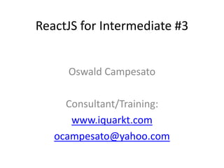 ReactJS for Intermediate #3
Oswald Campesato
Consultant/Training:
www.iquarkt.com
ocampesato@yahoo.com
 