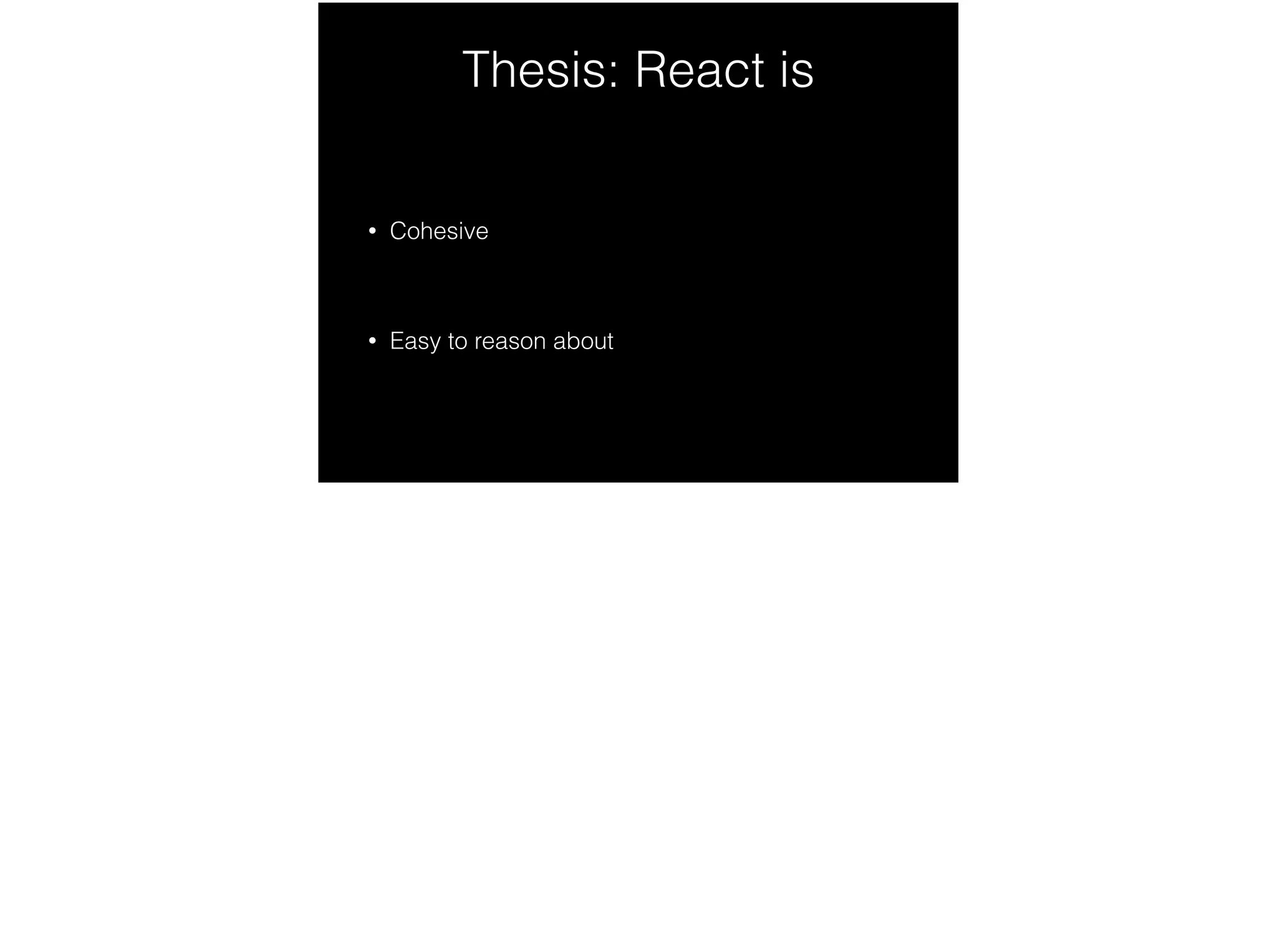 Thesis: React is
• Cohesive
!
• Easy to reason about
 