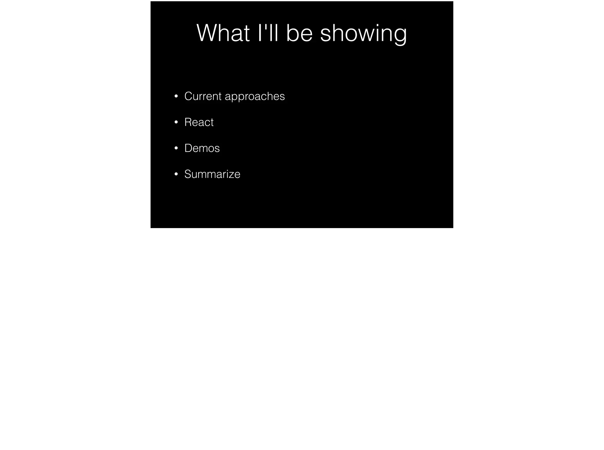 What I'll be showing
• Current approaches
• React
• Demos
• Summarize
 