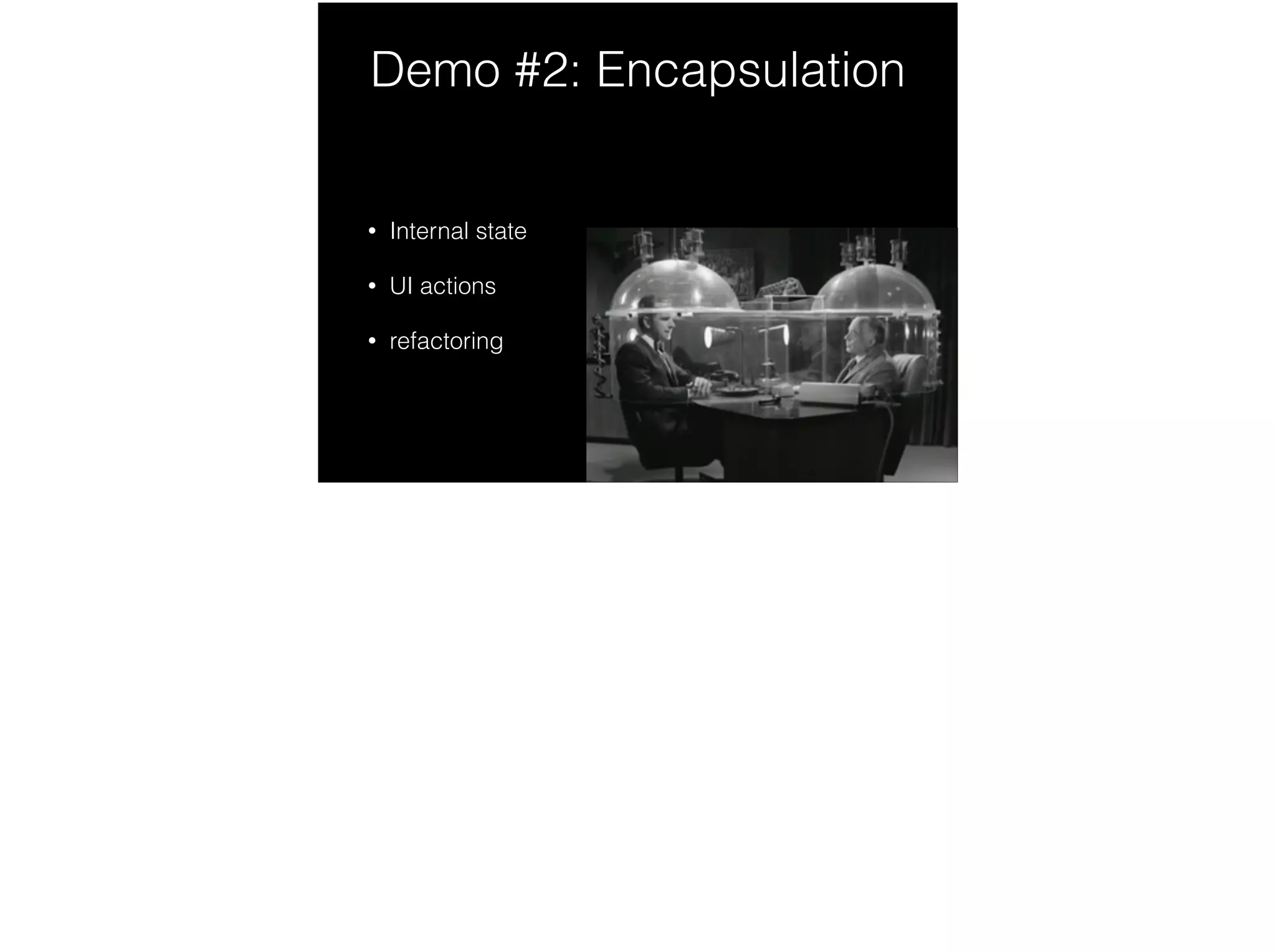 Demo #2: Encapsulation
• Internal state
• UI actions
• refactoring
 