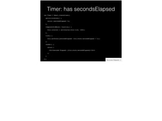 Timer: has secondsElapsed
var Timer = React.createClass({!
getInitialState() {!
return {secondsElapsed: 0};!
},!
componentDidMount: function() {!
this.interval = setInterval(this.tick, 1000);!
},!
tick() {!
this.setState({secondsElapsed: this.state.secondsElapsed + 1});!
},!
render() {!
return (!
<div>Seconds Elapsed: {this.state.secondsElapsed}</div>!
);!
}!
});
 