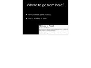 Where to go from here?
• http://facebook.github.io/react/
• search “Thinking in React”
!
 