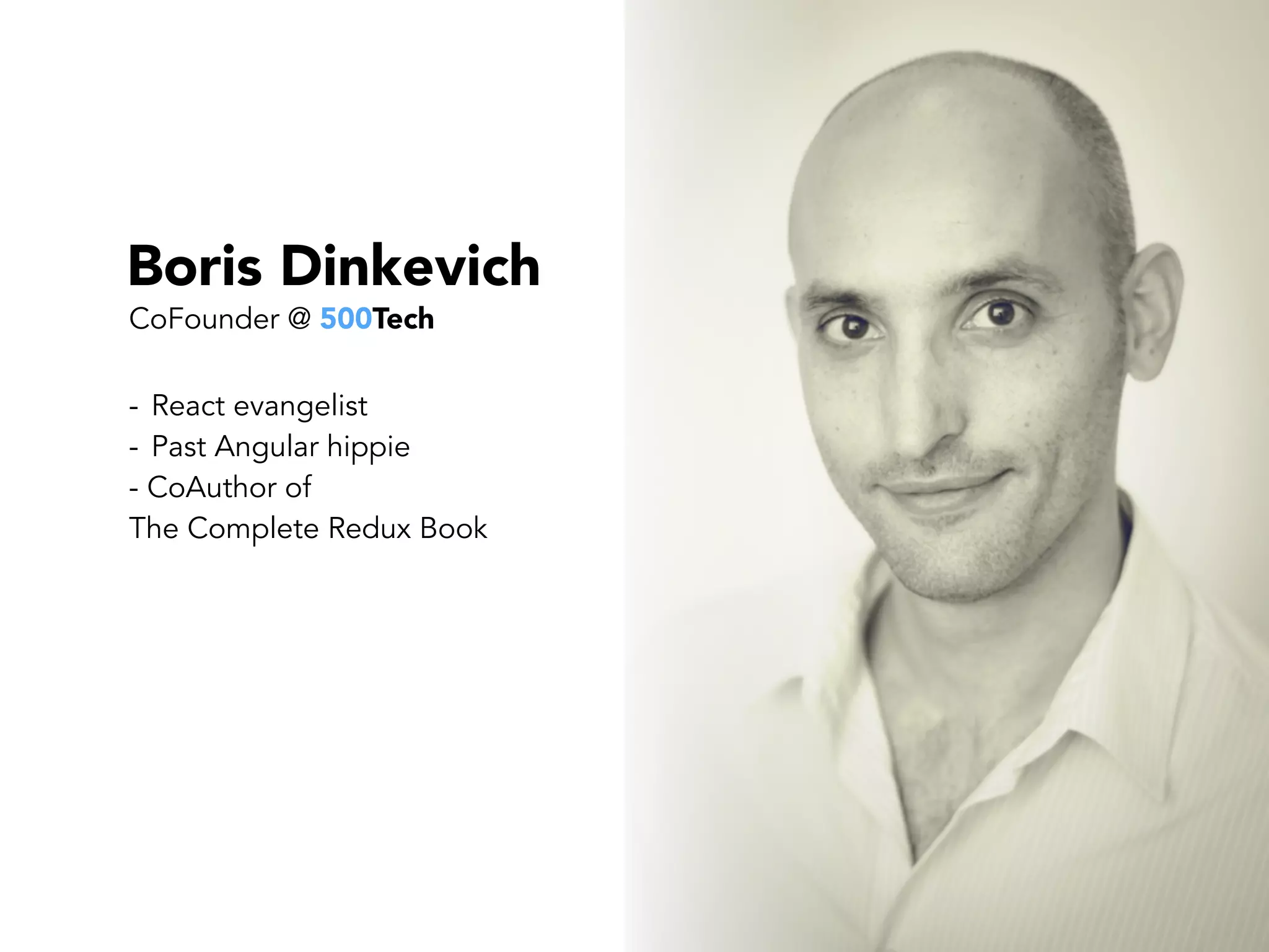 Boris Dinkevich
- React evangelist
- Past Angular hippie
- CoAuthor of  
The Complete Redux Book
CoFounder @ 500Tech
 