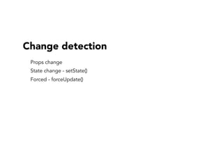 Change detection
Props change
State change - setState()
Forced - forceUpdate()
 